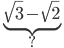\underset{?}{\underbrace{\sqrt{3}-\sqrt{2}}}
